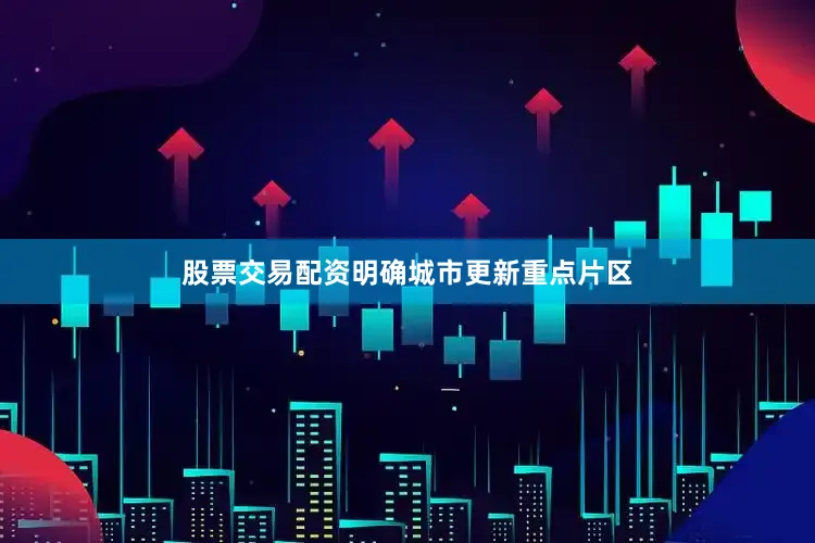 股票交易配资明确城市更新重点片区