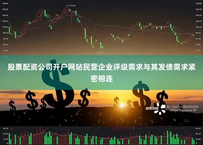 股票配资公司开户网站民营企业评级需求与其发债需求紧密相连