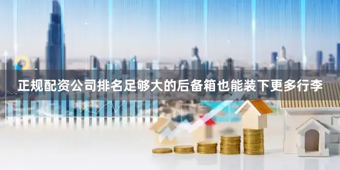 正规配资公司排名足够大的后备箱也能装下更多行李