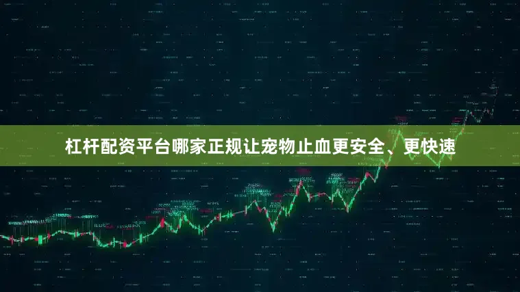 杠杆配资平台哪家正规让宠物止血更安全、更快速