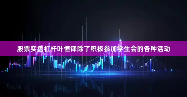 股票实盘杠杆叶恒锋除了积极参加学生会的各种活动