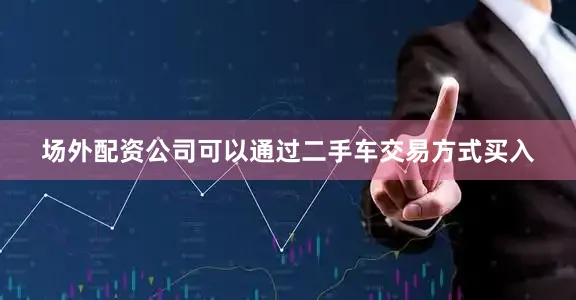 场外配资公司可以通过二手车交易方式买入