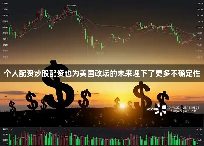 个人配资炒股配资也为美国政坛的未来埋下了更多不确定性