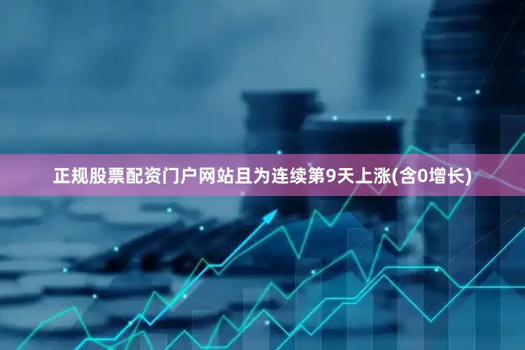正规股票配资门户网站且为连续第9天上涨(含0增长)