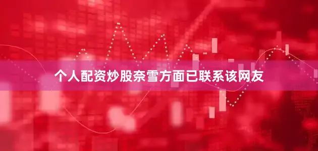 个人配资炒股奈雪方面已联系该网友