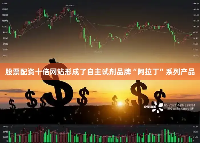 股票配资十倍网站形成了自主试剂品牌“阿拉丁”系列产品