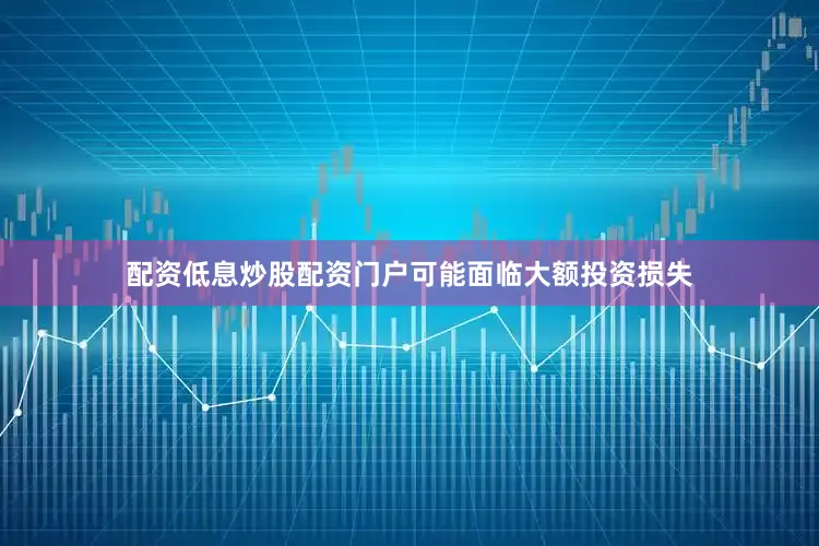 配资低息炒股配资门户可能面临大额投资损失