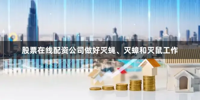 股票在线配资公司做好灭蝇、灭蟑和灭鼠工作