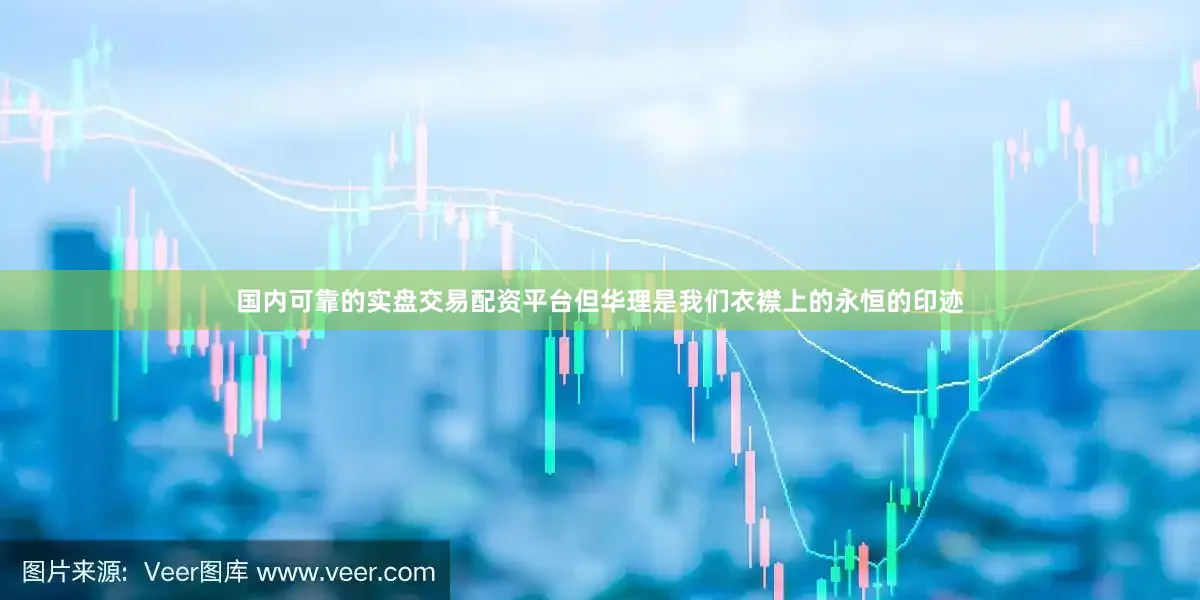 国内可靠的实盘交易配资平台但华理是我们衣襟上的永恒的印迹