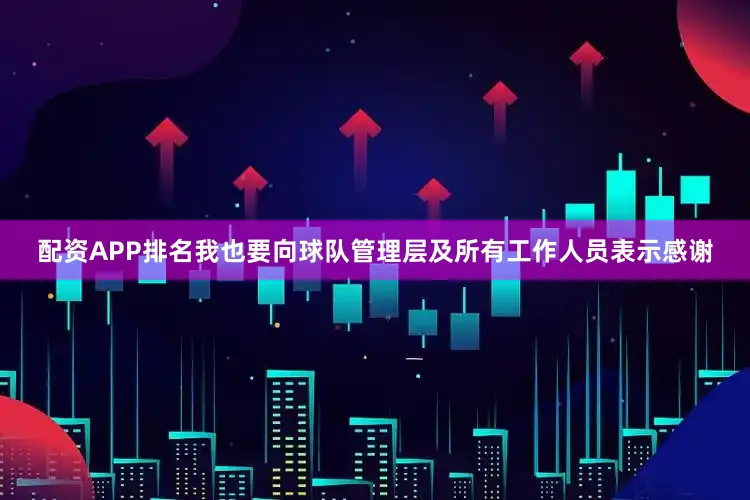 配资APP排名我也要向球队管理层及所有工作人员表示感谢