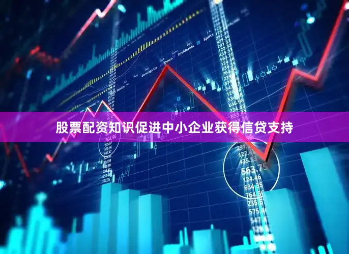 股票配资知识促进中小企业获得信贷支持