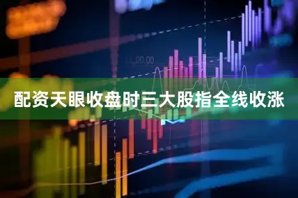 配资天眼收盘时三大股指全线收涨