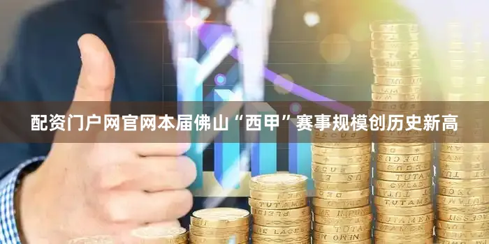 配资门户网官网本届佛山“西甲”赛事规模创历史新高