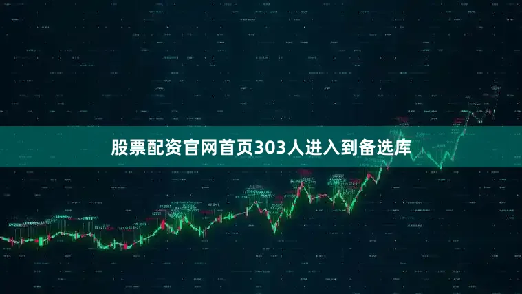 股票配资官网首页303人进入到备选库