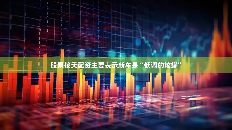 股票按天配资主要表示新车是“低调的炫耀”