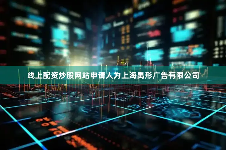 线上配资炒股网站申请人为上海禹形广告有限公司
