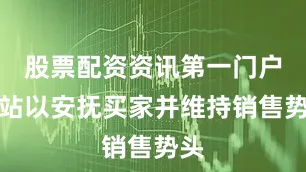 股票配资资讯第一门户网站以安抚买家并维持销售势头