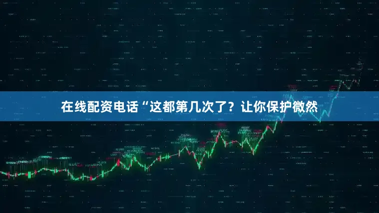 在线配资电话“这都第几次了？让你保护微然