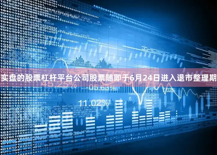 实盘的股票杠杆平台公司股票随即于6月24日进入退市整理期