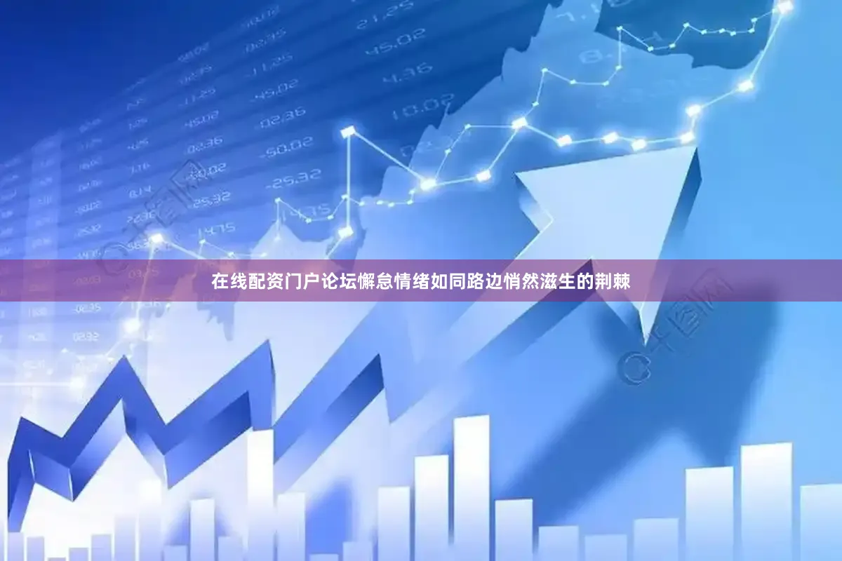 在线配资门户论坛懈怠情绪如同路边悄然滋生的荆棘