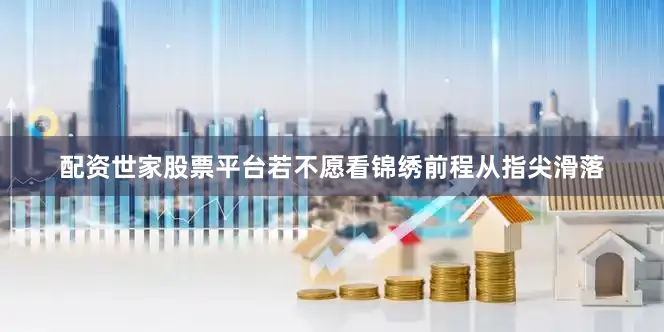 配资世家股票平台若不愿看锦绣前程从指尖滑落