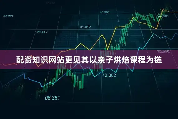 配资知识网站更见其以亲子烘焙课程为链