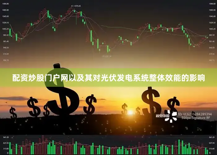 配资炒股门户网以及其对光伏发电系统整体效能的影响