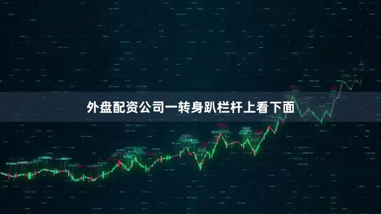 外盘配资公司一转身趴栏杆上看下面