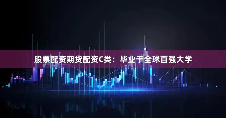 股票配资期货配资C类：毕业于全球百强大学