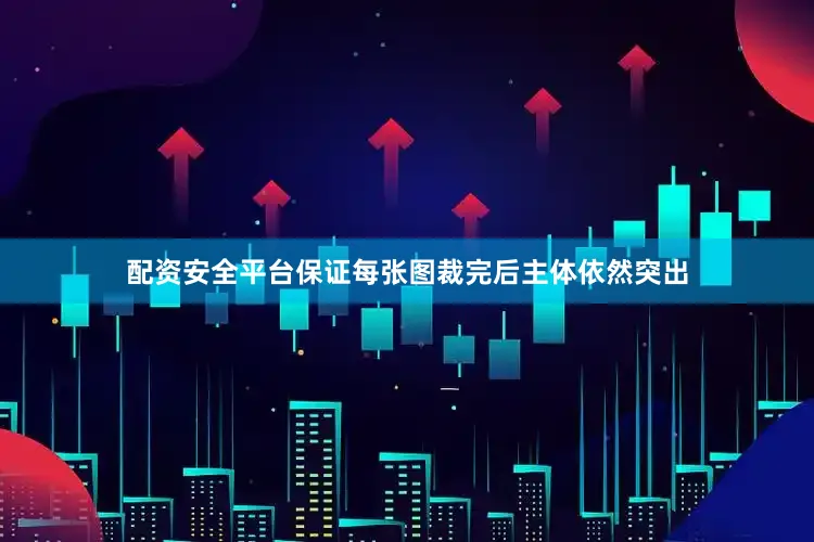 配资安全平台保证每张图裁完后主体依然突出