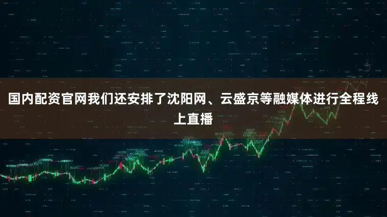 国内配资官网我们还安排了沈阳网、云盛京等融媒体进行全程线上直播