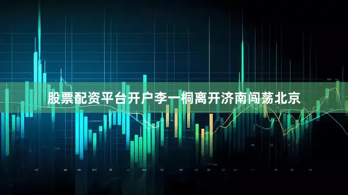 股票配资平台开户李一桐离开济南闯荡北京