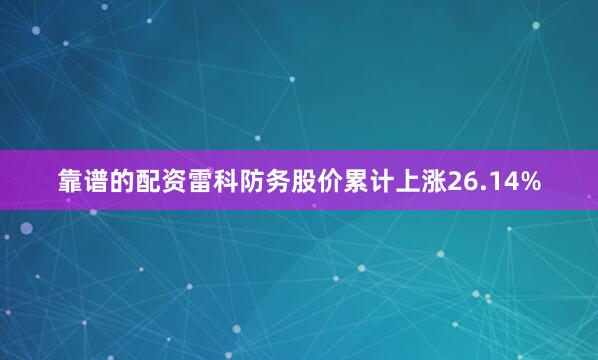 靠谱的配资雷科防务股价累计上涨26.14%
