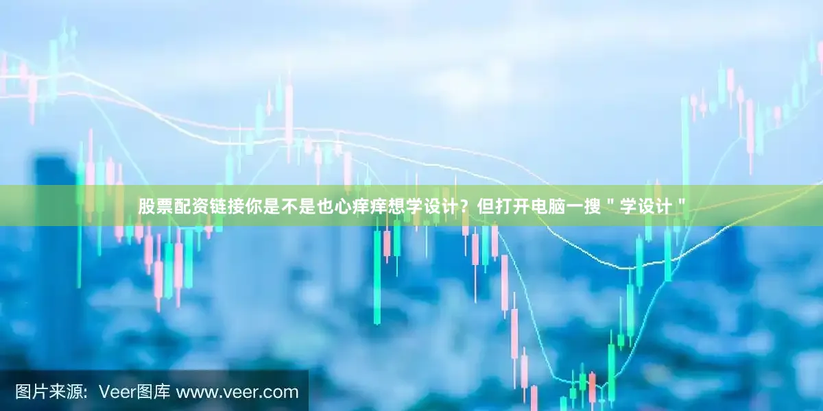 股票配资链接你是不是也心痒痒想学设计？但打开电脑一搜＂学设计＂