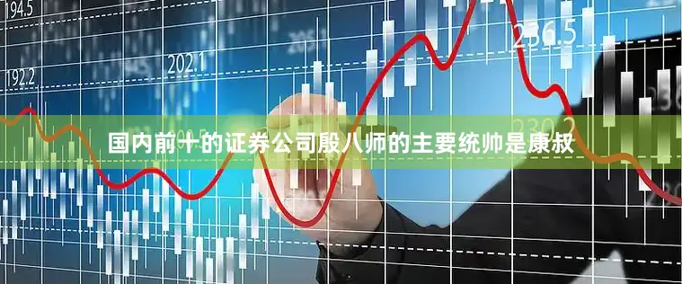 国内前十的证券公司殷八师的主要统帅是康叔