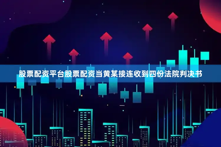 股票配资平台股票配资当黄某接连收到四份法院判决书