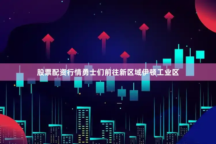 股票配资行情勇士们前往新区域伊顿工业区