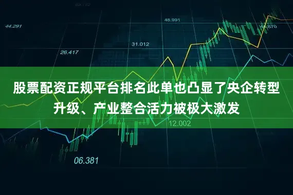 股票配资正规平台排名此单也凸显了央企转型升级、产业整合活力被极大激发