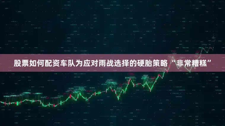 股票如何配资车队为应对雨战选择的硬胎策略 “非常糟糕”