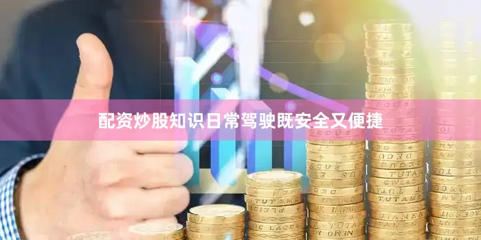 配资炒股知识日常驾驶既安全又便捷