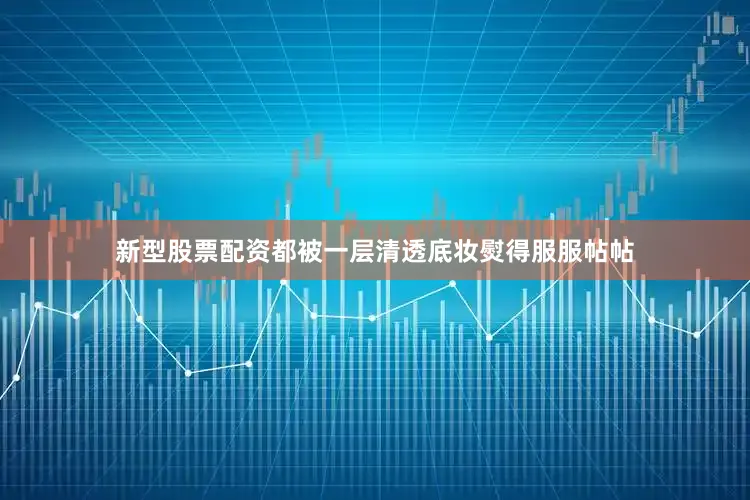 新型股票配资都被一层清透底妆熨得服服帖帖