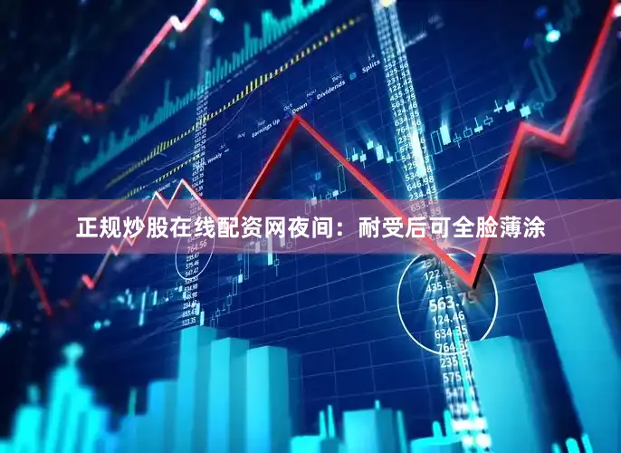 正规炒股在线配资网夜间：耐受后可全脸薄涂