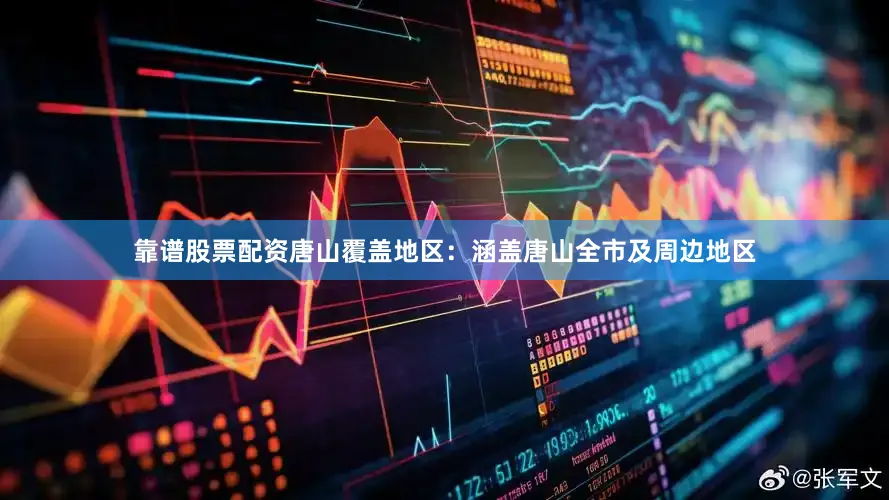 靠谱股票配资唐山覆盖地区：涵盖唐山全市及周边地区