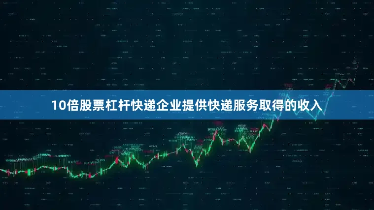 10倍股票杠杆快递企业提供快递服务取得的收入