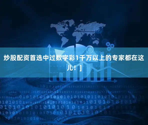 炒股配资首选中过数字彩1千万以上的专家都在这儿！]
