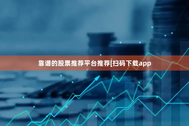 靠谱的股票推荐平台推荐　　　　[扫码下载app