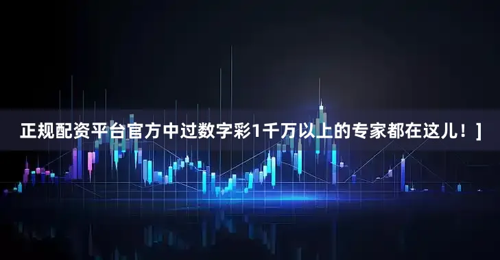 正规配资平台官方中过数字彩1千万以上的专家都在这儿！]