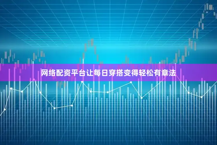 网络配资平台让每日穿搭变得轻松有章法