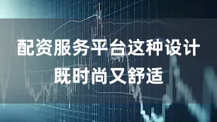 配资服务平台这种设计既时尚又舒适