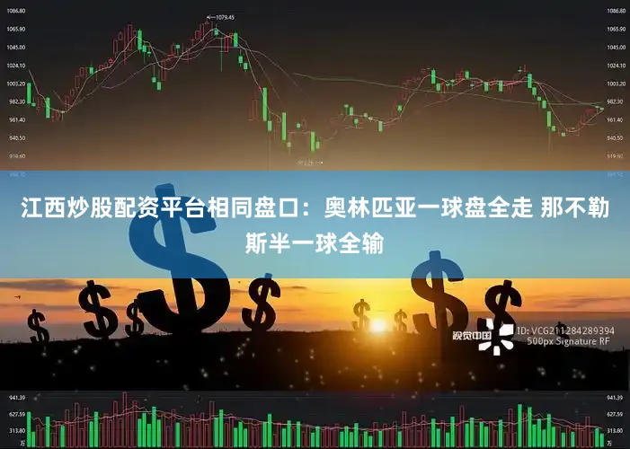 江西炒股配资平台相同盘口：奥林匹亚一球盘全走 那不勒斯半一球全输